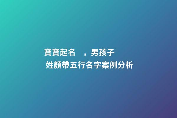 寶寶起名，男孩子 姓顏帶五行名字案例分析